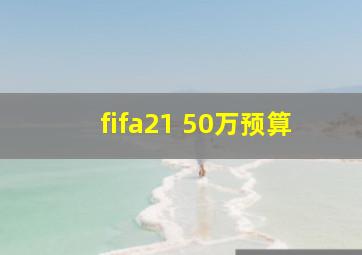 fifa21 50万预算